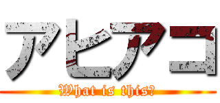 アヒアコ (What is this?)