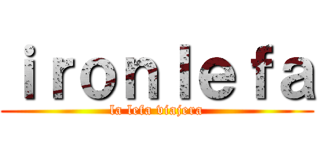 ｉｒｏｎｌｅｆａ (la lefa viajera)