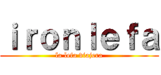 ｉｒｏｎｌｅｆａ (la lefa viajera)