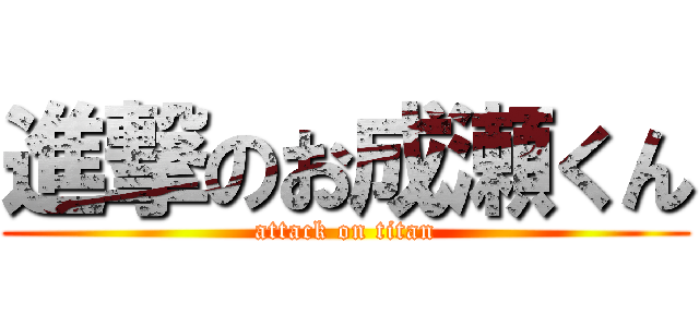 進撃のお成瀬くん (attack on titan)