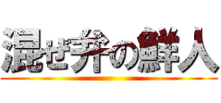 混ぜ弁の鮮人 ()