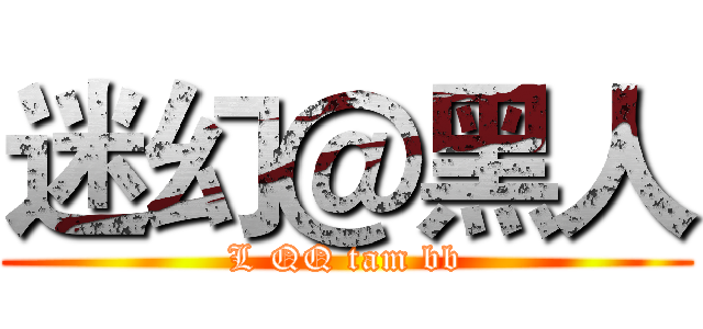 迷幻＠黑人 (L QQ tam bb)