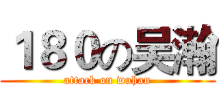 １８０の吴瀚 (attack on wuhan)