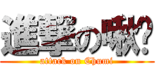 進撃の啾咪 (attack on Chumi)