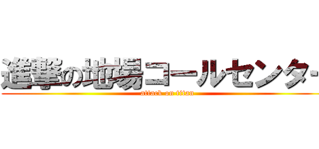 進撃の地場コールセンター (attack on titan)