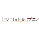 （ ＾▽＾）σ）~０~）プニッ♪  (♪ギュッ♪ )