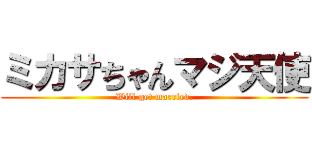 ミカサちゃんマジ天使 (Will get married.)