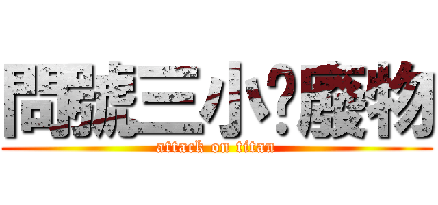問號三小啦廢物 (attack on titan)
