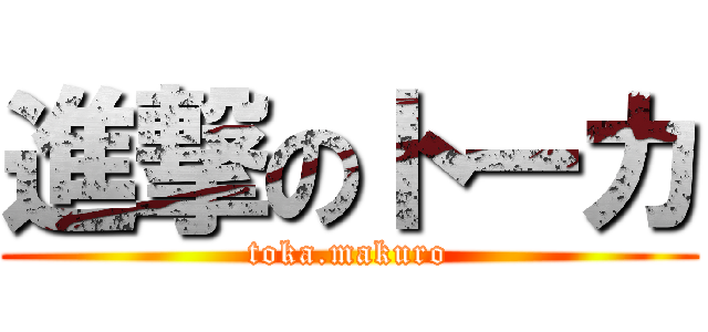 進撃のトーカ (toka.makuro)