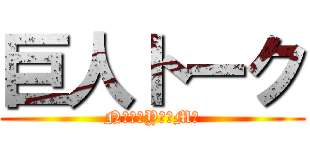 巨人トーク (Nつみ　Yか　Mゆ)