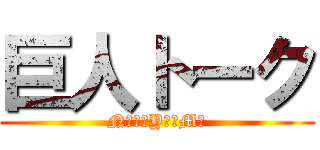 巨人トーク (Nつみ　Yか　Mゆ)