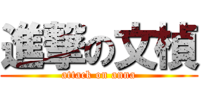 進撃の文楨 (attack on anna)
