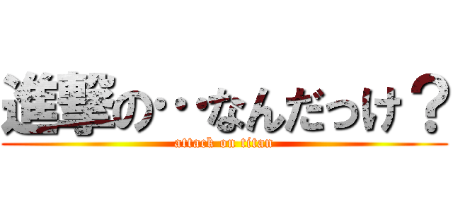 進撃の…なんだっけ？ (attack on titan)