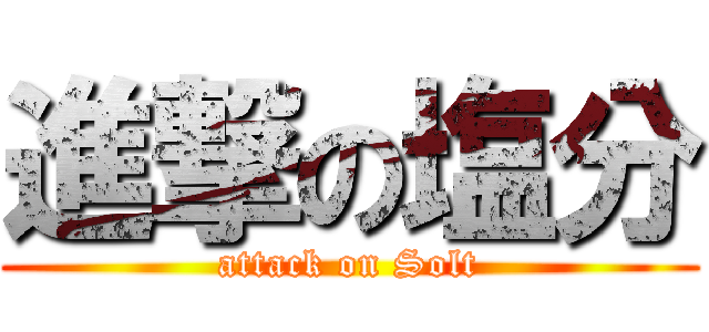 進撃の塩分 (attack on Solt)