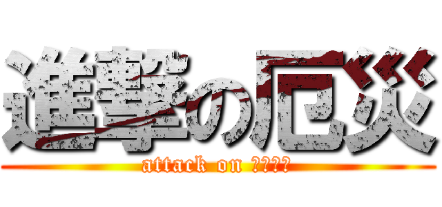 進撃の厄災 (attack on ﾔｸｻｲ)
