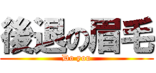 後退の眉毛 (Do you)