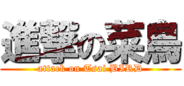 進撃の菜鳥 (attack on Tsai BIRD)