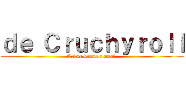 ｄｅ Ｃｒｕｃｈｙｒｏｌｌ (Todos vamos a mori.)