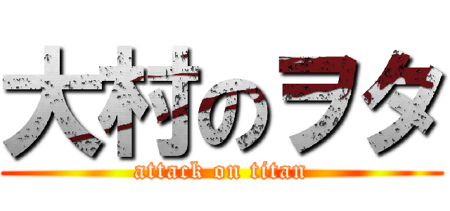 大村のヲタ (attack on titan)