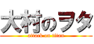 大村のヲタ (attack on titan)