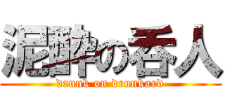 泥酔の呑人 (drunk on drunkard)