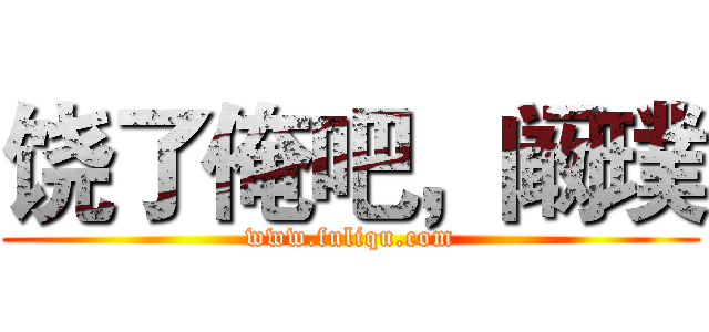 饶了俺吧，阚璞 (www.fuliqu.com)