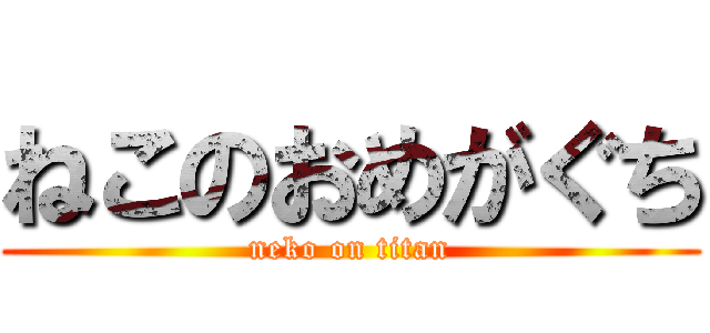 ねこのおめがぐち (neko on titan)