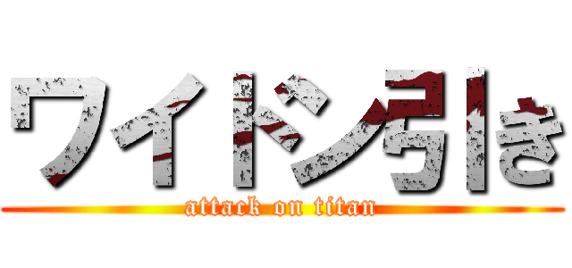 ワイドン引き (attack on titan)