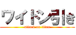 ワイドン引き (attack on titan)