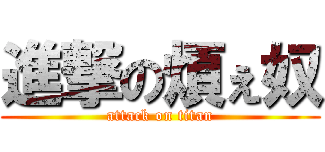 進撃の煩ぇ奴 (attack on titan)