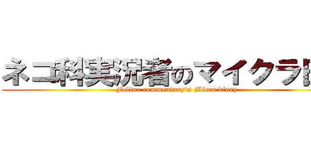 ネコ科実況者のマイクラ日記 (Feline commentary's Micra diary)