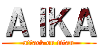 ＡＩＫＡ (attack on titan)