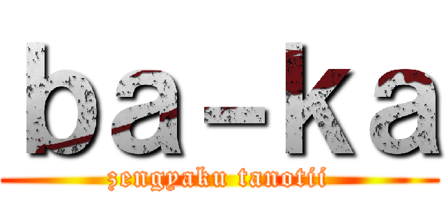 ｂａ－ｋａ (zengyaku tanotii)