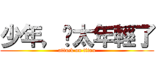 少年，你太年輕了 (attack on titan)