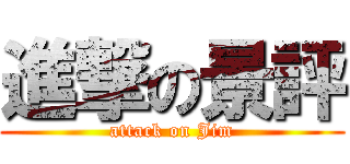 進撃の景評 (attack on Jim)