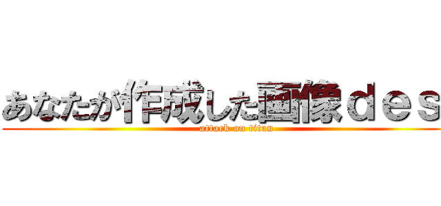 あなたが作成した画像ｄｅｓｕ (attack on titan)