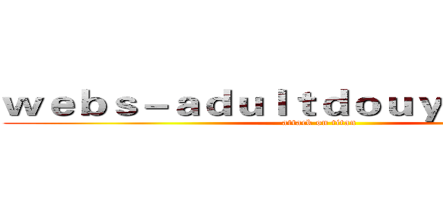 ｗｅｂｓ－ａｄｕｌｔｄｏｕｙｉｎ．ｃｏｍ (attack on titan)