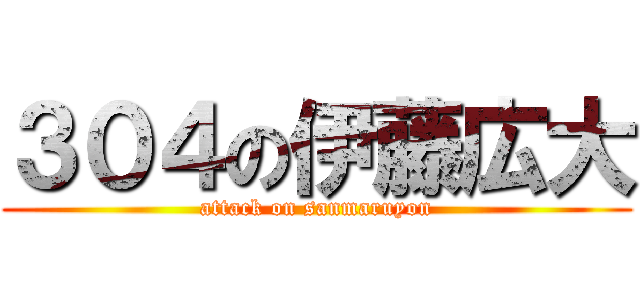 ３０４の伊藤広大 (attack on sanmaruyon)