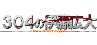 ３０４の伊藤広大 (attack on sanmaruyon)