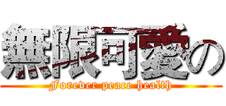 無限可愛の (Forever peace health)