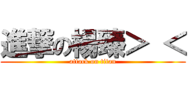 進撃の楊臻＞ ＜ (attack on titan)