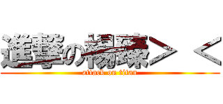 進撃の楊臻＞ ＜ (attack on titan)