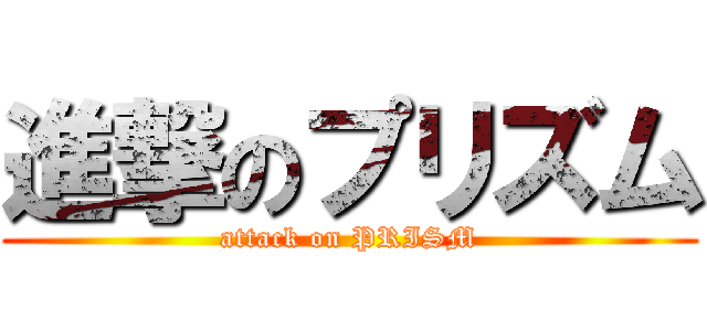 進撃のプリズム (attack on PRISM)