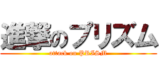 進撃のプリズム (attack on PRISM)