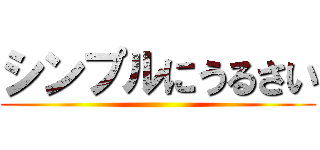 シンプルにうるさい ()