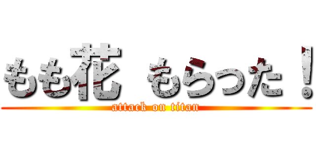 もも花 もらった！ (attack on titan)