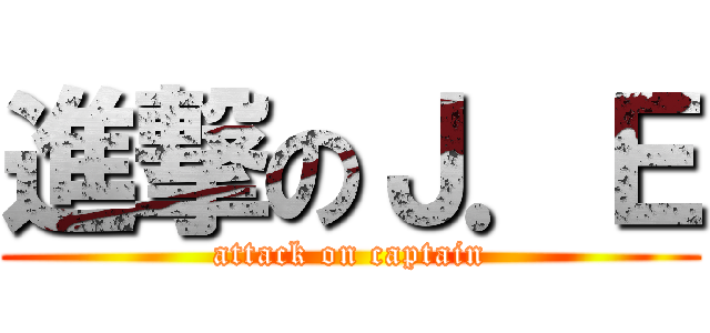 進撃のＪ．Ｅ (attack on captain)