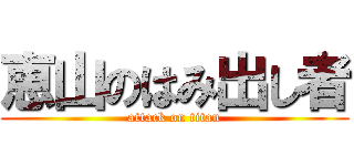 恵山のはみ出し者 (attack on titan)