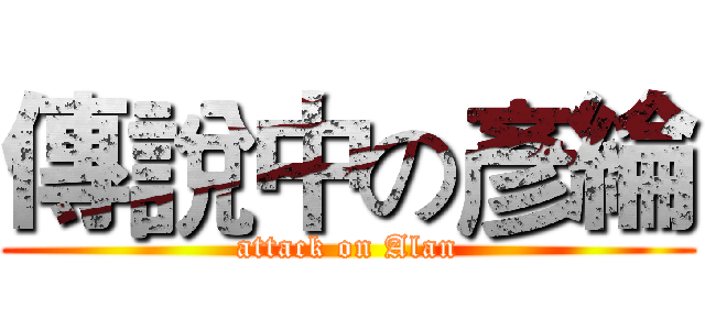 傳說中の彥綸 (attack on Alan)