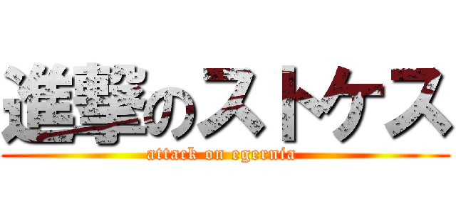 進撃のストケス (attack on egernia )